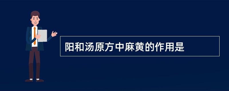 阳和汤原方中麻黄的作用是