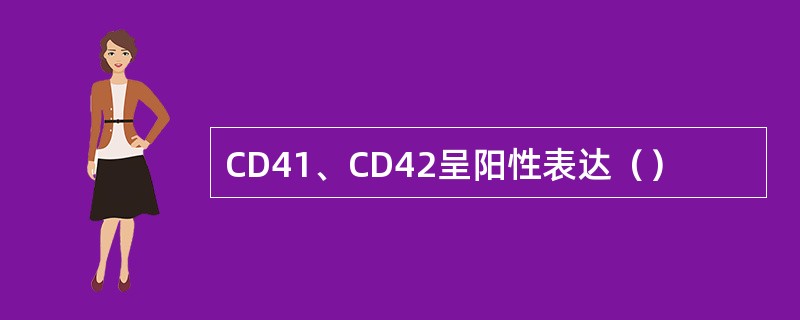 CD41、CD42呈阳性表达（）