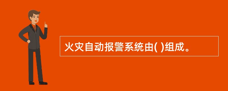 火灾自动报警系统由( )组成。