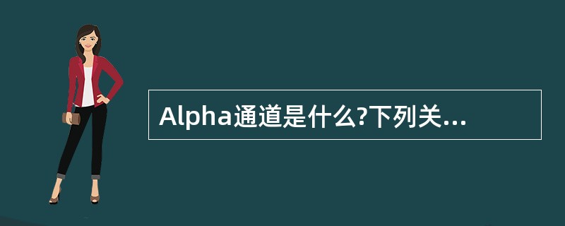 Alpha通道是什么?下列关于Alpha通道的说法哪些是正确的?( )