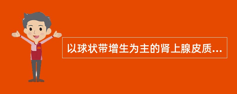 以球状带增生为主的肾上腺皮质增生的特点是A、临床多表现无肾上腺皮质功能亢进B、患