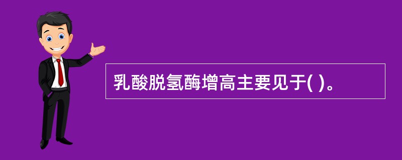 乳酸脱氢酶增高主要见于( )。