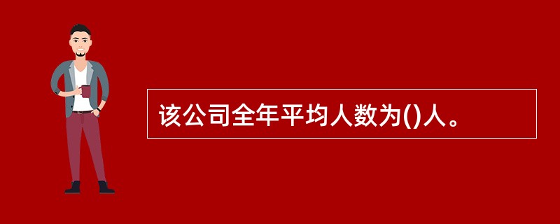 该公司全年平均人数为()人。