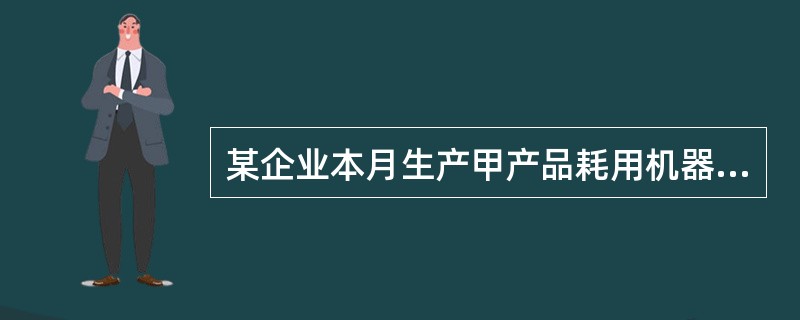 某企业本月生产甲产品耗用机器工时180小时,生产乙产品耗用机器工时120小时。本