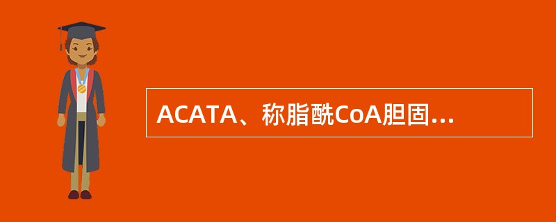 ACATA、称脂酰CoA胆固醇脂酰转移酶B、称卵磷脂胆固醇酯酰转移酶C、存在于血