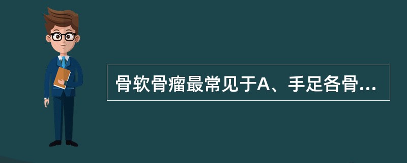 骨软骨瘤最常见于A、手足各骨B、股骨下端C、胫骨下端D、肱骨下端E、腓骨下端 -