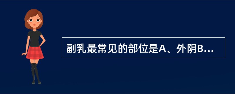 副乳最常见的部位是A、外阴B、身体中线部位C、颈部D、腹部E、腋窝