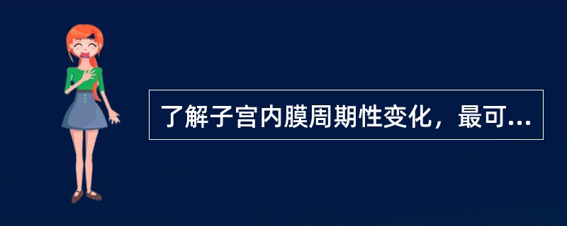 了解子宫内膜周期性变化，最可靠的诊断依据是A、血清雌激素的测定B、宫颈黏液的检查