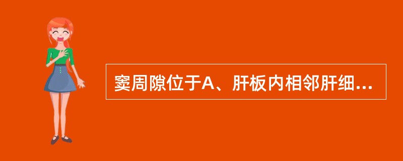 窦周隙位于A、肝板内相邻肝细胞间B、肝细胞与血窦内皮之间C、肝板之间D、肝巨噬细