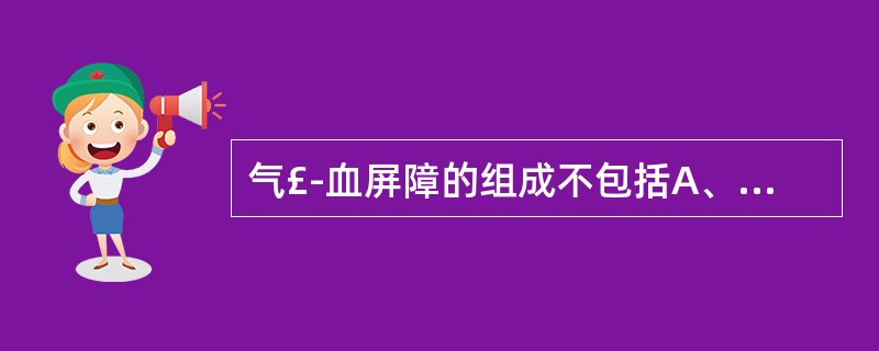 气£­血屏障的组成不包括A、肺泡表面液体层B、Ⅰ型肺泡细胞与基膜C、薄层结缔组织