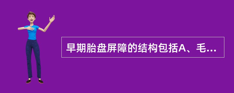 早期胎盘屏障的结构包括A、毛细血管内皮及基膜B、绒毛内结缔组织C、细胞滋养层及基