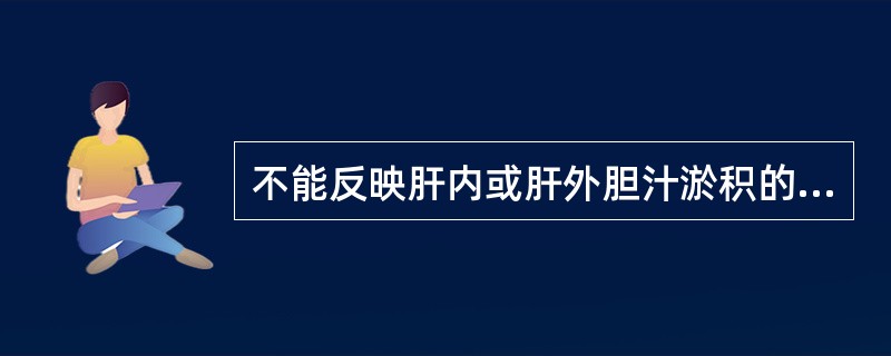 不能反映肝内或肝外胆汁淤积的试验是A、血清总胆红素和直接胆红素B、血清总胆汁酸C