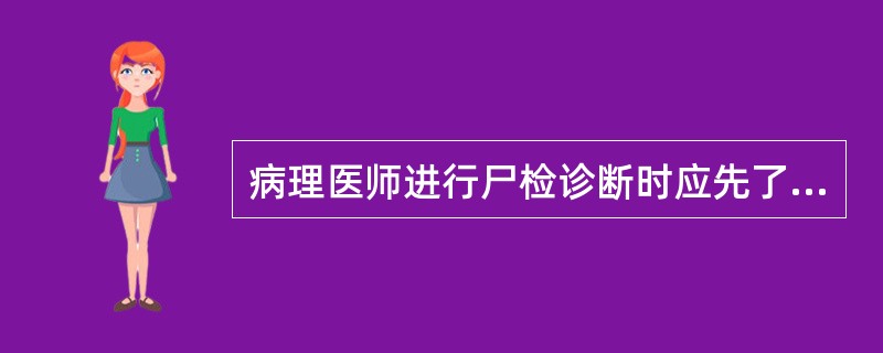 病理医师进行尸检诊断时应先了解A、临床提供的资料B、尸检肉眼检查内容C、阅读活检