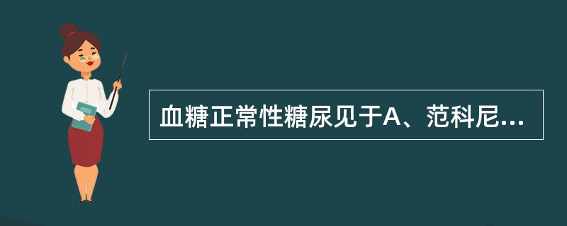 血糖正常性糖尿见于A、范科尼综合征B、饮食性糖尿C、肢端肥大症D、嗜铬细胞瘤E、