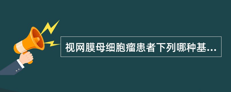 视网膜母细胞瘤患者下列哪种基因出现了异常A、RBB、p53C、APCD、NF£­