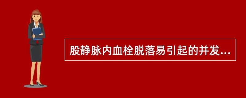 股静脉内血栓脱落易引起的并发症是A、下肢坏疽B、脑动脉栓塞C、肺动脉栓塞D、门静