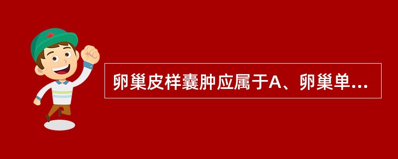 卵巢皮样囊肿应属于A、卵巢单胚层畸胎瘤B、卵巢成熟型畸胎瘤C、卵巢混合性生殖细胞