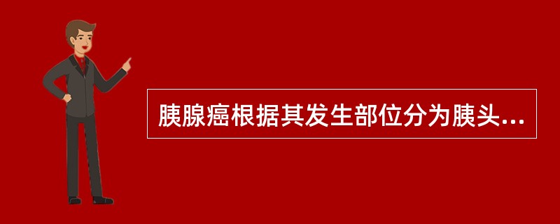 胰腺癌根据其发生部位分为胰头癌、胰体癌、胰尾癌、全胰癌，其依次发生的频率为A、6