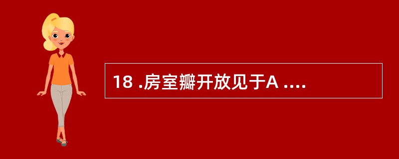 18 .房室瓣开放见于A .等容收缩期末B .心室收缩期初C .等容舒张期初D