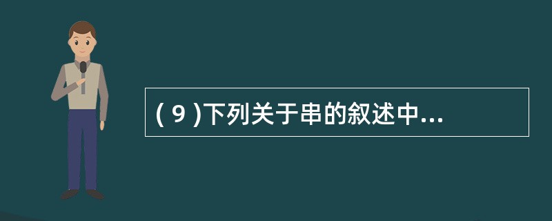( 9 )下列关于串的叙述中,哪一条是正确的?A )串是由至少 I 个字符组成的
