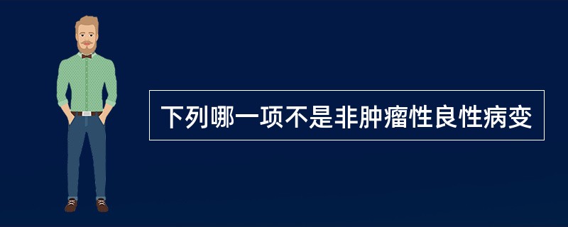 下列哪一项不是非肿瘤性良性病变