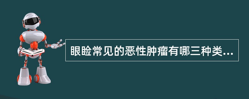 眼睑常见的恶性肿瘤有哪三种类型A、基底细胞癌、腺癌、黑色素瘤B、睑板腺癌、黑色素