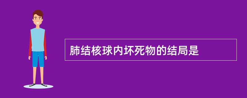 肺结核球内坏死物的结局是