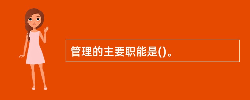 管理的主要职能是()。