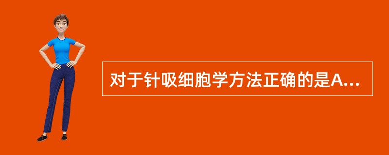 对于针吸细胞学方法正确的是A、适用于皮肤、黏膜、软组织、骨组织等肿块B、适用于淋