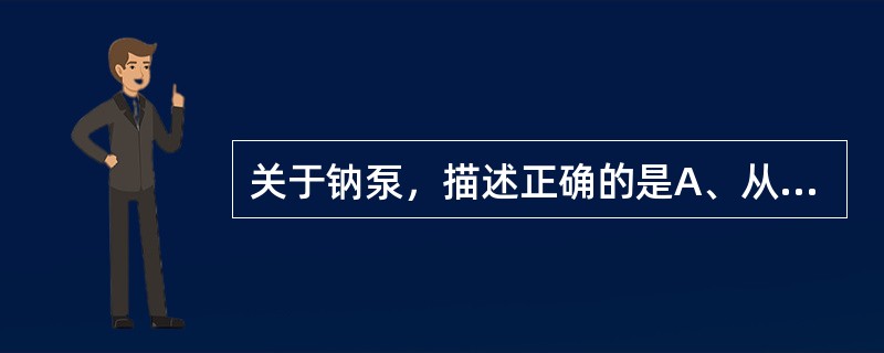 关于钠泵，描述正确的是A、从细胞内泵出1个钠离子，泵入1个钾离子B、从细胞内泵出