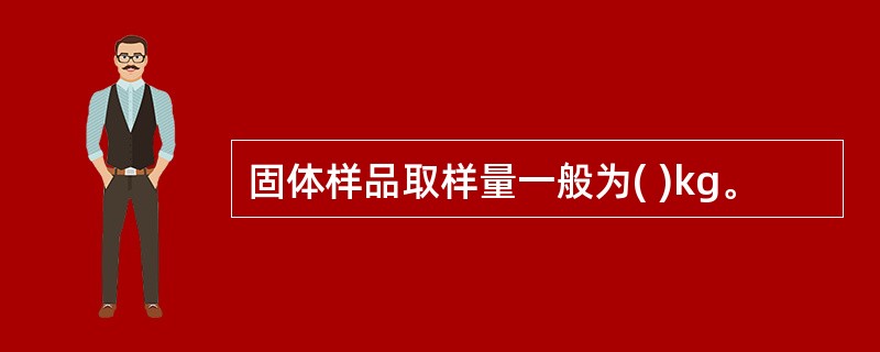 固体样品取样量一般为( )kg。