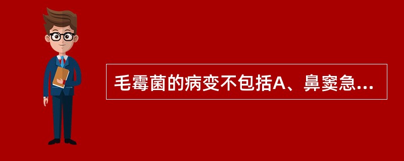 毛霉菌的病变不包括A、鼻窦急性化脓性炎B、脑膜脑炎C、肺梗死D、胃肠道穿孔E、蛛