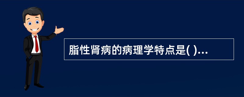 脂性肾病的病理学特点是( )A、嗜银染色显示毛细血管基底膜上形成许多钉状突起B、