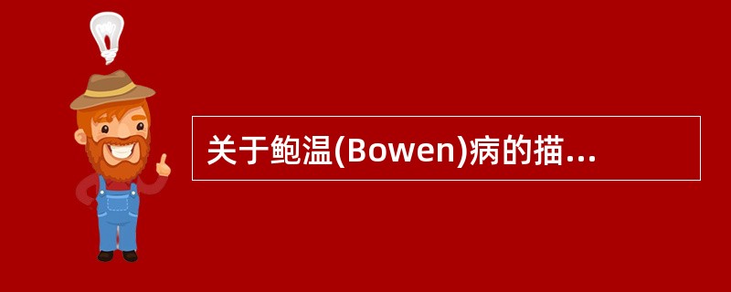 关于鲍温(Bowen)病的描述，错误的是A、多见于中老年人B、是一种特殊类型的表