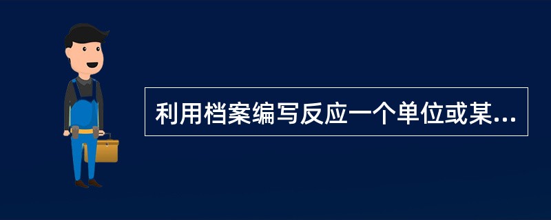 利用档案编写反应一个单位或某方面基本情况的数字材料是( )。