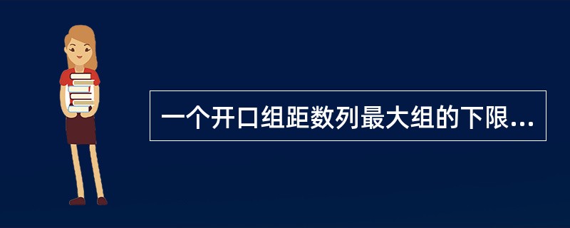 一个开口组距数列最大组的下限为600以上,其相邻组的下限为400,则该数列最大组