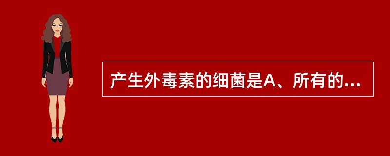 产生外毒素的细菌是A、所有的革兰阳性菌B、所有的革兰阴性菌C、大多数革兰阳性菌和