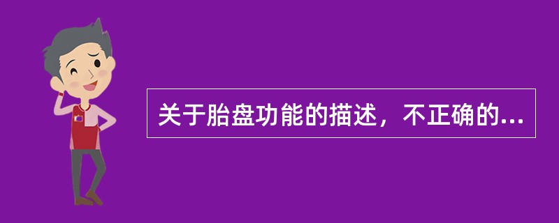 关于胎盘功能的描述，不正确的是A、物质代谢B、气体交换C、分泌雌、孕激素D、分泌