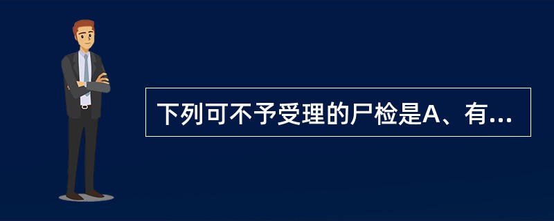 下列可不予受理的尸检是A、有死亡证明、尸检申请书、尸检委托书B、家属拒签《尸检知