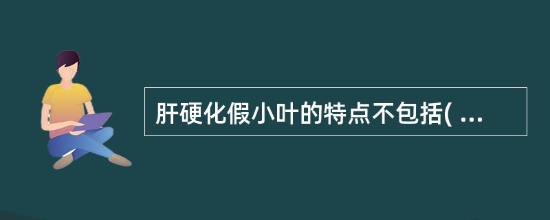 肝硬化假小叶的特点不包括( )A、小叶内肝细胞排列紊乱，有不同程度的脂肪变性或坏