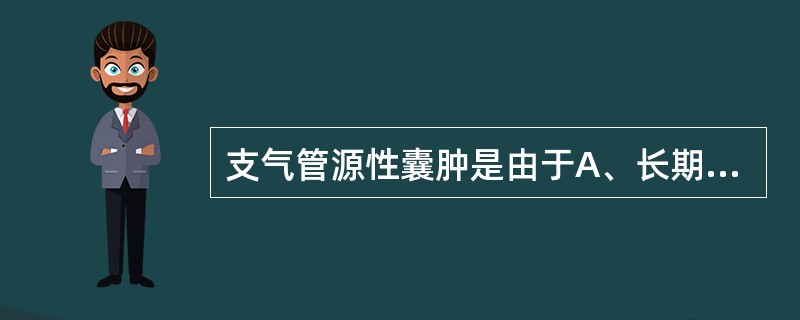 支气管源性囊肿是由于A、长期炎症破坏支气管引起支气管囊性扩张B、肿瘤压迫支气管引