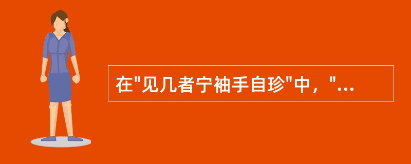 在"见几者宁袖手自珍"中，"几"之义为( )A、几乎B、细微C、征象D、细微的征