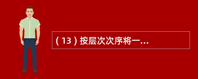 ( 13 ) 按层次次序将一棵有 n 个结点的完全二叉树的所有结点从 1 到 n