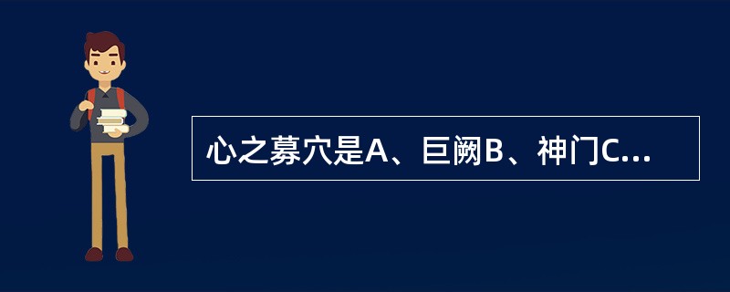 心之募穴是A、巨阙B、神门C、神庭D、膻中E、中庭