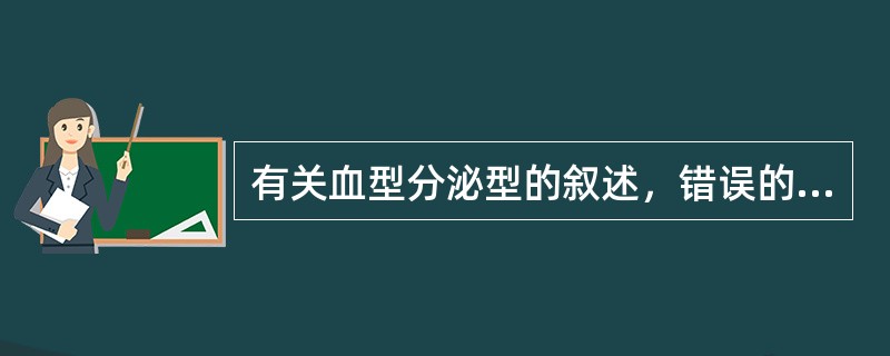 有关血型分泌型的叙述，错误的是A、血型物质仅存在于红细胞膜上B、以唾液中含量最丰