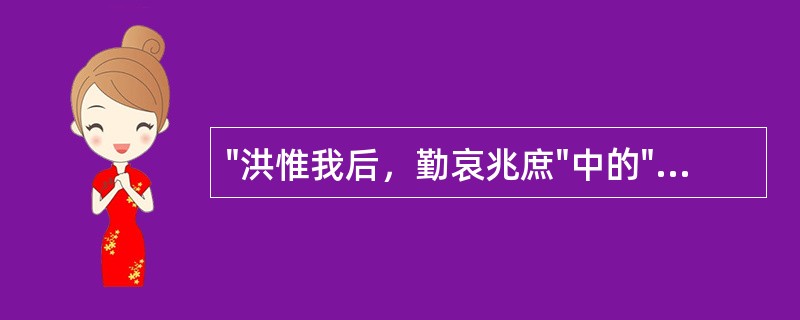 "洪惟我后，勤哀兆庶"中的"洪"的意思是( )A、大福B、大恩C、洪大D、语首助