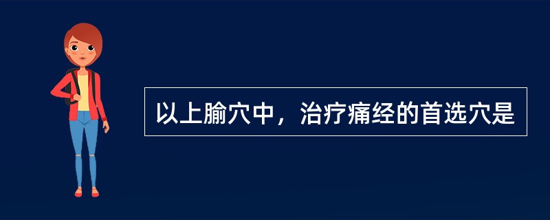 以上腧穴中，治疗痛经的首选穴是