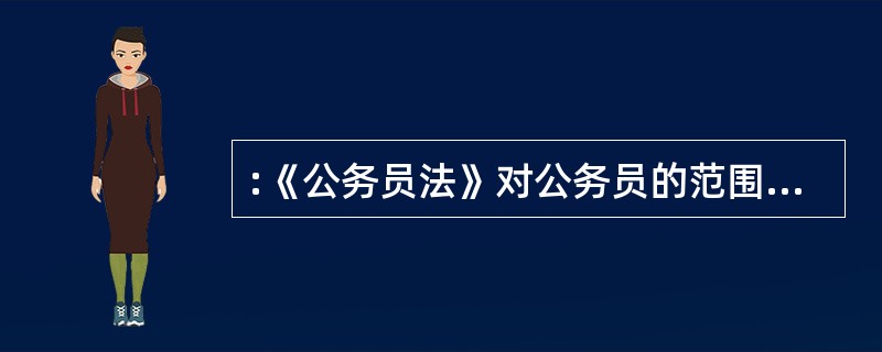 :《公务员法》对公务员的范围重新做了界定,根据规定公务员必须具备三个条件,公务员