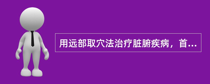 用远部取穴法治疗脏腑疾病，首选的穴位是A、背部腧穴B、腹部腧穴C、肘膝关节以下腧