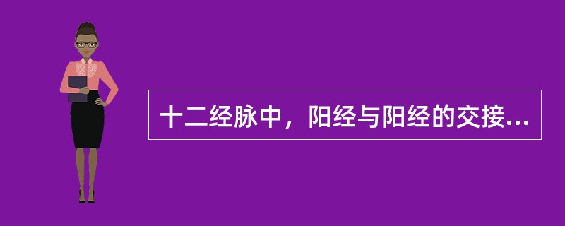 十二经脉中，阳经与阳经的交接部位是( )A、头面部B、上肢末端C、胸中D、下肢末